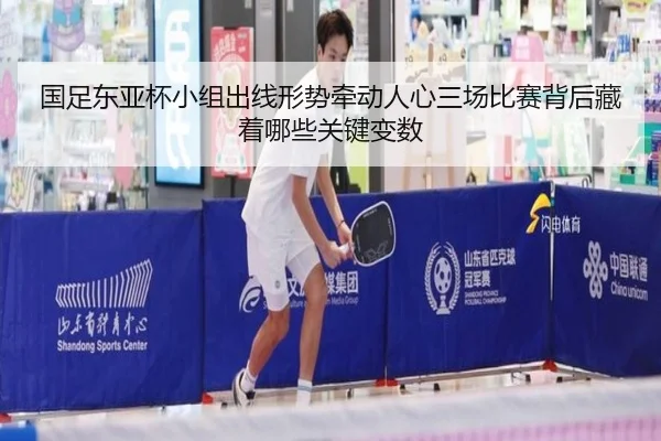 国足东亚杯小组出线形势牵动人心三场比赛背后藏着哪些关键变数